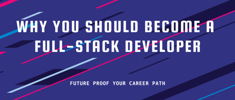 Top Reasons You Should Become A Full-Stack Developer